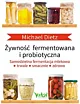 Żywność fermentowana i probiotyczna. Samodzielna fermentacja mlekowa. Trwale, smacznie i zdrowo. Michael Dietz