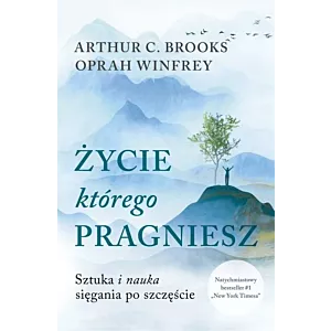 Życie, którego pragniesz. Sztuka i nauka sięgania po szczęście Arthur C. Brooks, Oprah Winfrey