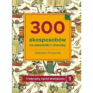 300 ekosposobów na szkodniki i choroby Zbigniew Przybylak